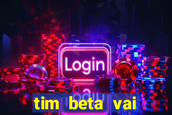 tim beta vai acabar 2024